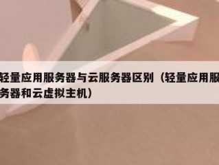 轻量应用服务器与云服务器区别（轻量应用服务器和云虚拟主机）
