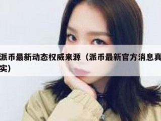 派币最新动态权威来源（派币最新官方消息真实）