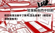 樱花动漫注册不了账号,怎么回事?（樱花动漫登录帐号）