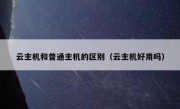 云主机和普通主机的区别（云主机好用吗）