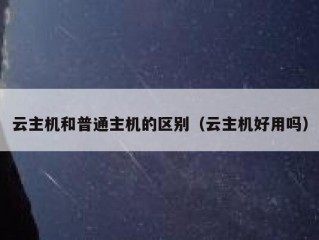 云主机和普通主机的区别（云主机好用吗）