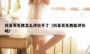 抖音买东西怎么评价不了（抖音买东西能评价吗）