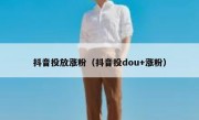 抖音投放涨粉（抖音投dou+涨粉）