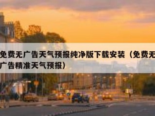免费无广告天气预报纯净版下载安装（免费无广告精准天气预报）