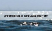 北京尾号限行通州（北京通州尾号限行吗?）