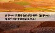 自带rmb交易平台的手游源码（自带rmb交易平台的手游源码是什么）