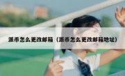 派币怎么更改邮箱（派币怎么更改邮箱地址）