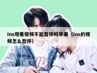 ins观看视频不能暂停吗苹果（ins的视频怎么暂停）
