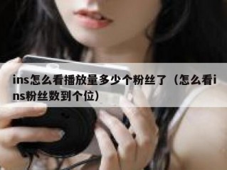 ins怎么看播放量多少个粉丝了（怎么看ins粉丝数到个位）