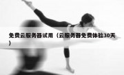 免费云服务器试用（云服务器免费体验30天）