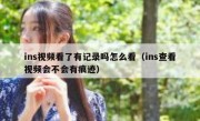 ins视频看了有记录吗怎么看（ins查看视频会不会有痕迹）