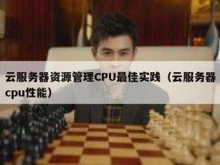 云服务器资源管理CPU最佳实践（云服务器cpu性能）