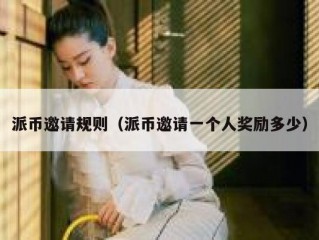 派币邀请规则（派币邀请一个人奖励多少）