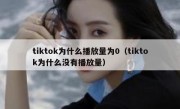 tiktok为什么播放量为0（tiktok为什么没有播放量）