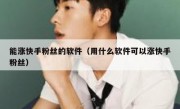 能涨快手粉丝的软件（用什么软件可以涨快手粉丝）