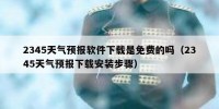 2345天气预报软件下载是免费的吗（2345天气预报下载安装步骤）
