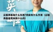 云服务器是什么东西?到底有什么作用（云服务器是用来做什么的）