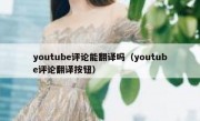 youtube评论能翻译吗（youtube评论翻译按钮）