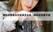 推特点赞显示不出来怎么办（推特点赞看不到）
