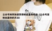公众号如何快速获得粉丝量和收益（公众号涨粉丝最快的方法）