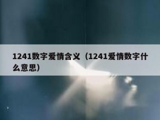 1241数字爱情含义（1241爱情数字什么意思）