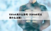 tiktok用什么账号（tiktok可以用什么注册）