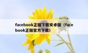 facebook正版下载安卓版（facebook正版官方下载）