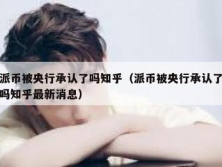 派币被央行承认了吗知乎（派币被央行承认了吗知乎最新消息）