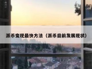 派币变现最快方法（派币目前发展现状）