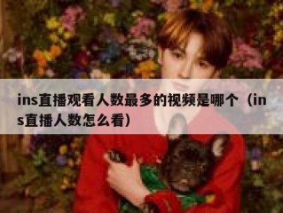ins直播观看人数最多的视频是哪个（ins直播人数怎么看）