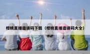 樱桃直播邀请码下载（樱桃直播邀请码大全）