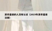 派币邀请的人没有认证（2019年派币邀请注册）