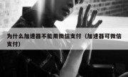 为什么加速器不能用微信支付（加速器可微信支付）