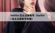 twitter怎么注册账号（twitter怎么注册账号苹果）