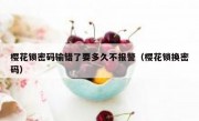 樱花锁密码输错了要多久不报警（樱花锁换密码）