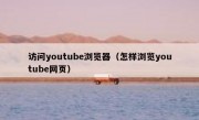 访问youtube浏览器（怎样浏览youtube网页）
