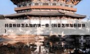 抖音粉丝怎么加的快一些（抖音怎样加粉丝快）