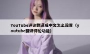 YouTube评论翻译成中文怎么设置（youtube翻译评论功能）