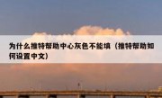 为什么推特帮助中心灰色不能填（推特帮助如何设置中文）