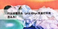 PI认证是什么（pi认证kyc页面打不开怎么办）
