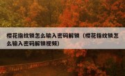 樱花指纹锁怎么输入密码解锁（樱花指纹锁怎么输入密码解锁视频）