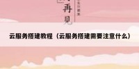 云服务搭建教程（云服务搭建需要注意什么）