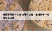 推特账号用什么邮箱可以注册（推特用哪个邮箱可以注册）