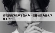 樱花校园下载不了怎么办（樱花校园为什么下载不了?）