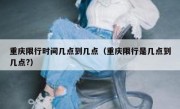 重庆限行时间几点到几点（重庆限行是几点到几点?）