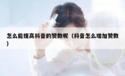 怎么能提高抖音的赞数呢（抖音怎么增加赞数）