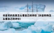 抖音买的东西怎么看自己的评价（抖音购物怎么看自己的评价）