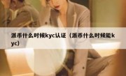 派币什么时候kyc认证（派币什么时候能kyc）