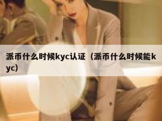 派币什么时候kyc认证（派币什么时候能kyc）
