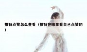 推特点赞怎么查看（推特在哪里看自己点赞的）